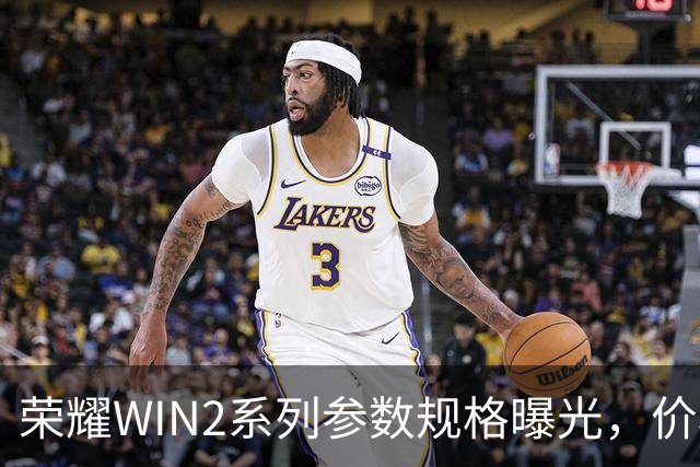 荣耀WIN2系列参数规格曝光，价格也公布了！